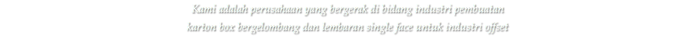 Kami adalah perusahaan yang bergerak di bidang industri pembuatan karton box bergelombang dan lembaran single face untuk industri offset